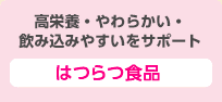 高栄養・やわらかい・飲み込みやすいをサポート はつらつ食品