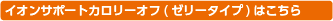 イオンサポートカロリーオフ(ゼリータイプ)はこちら