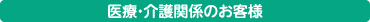 医療・介護関係のお客様